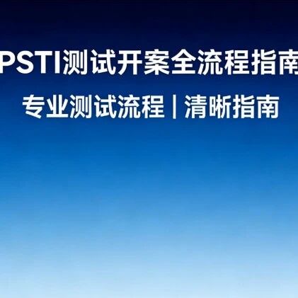 高效开案！PSTI测试开案全流程指南