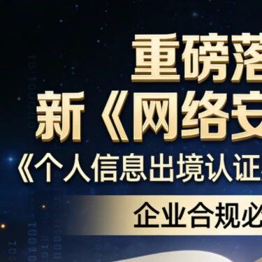 重磅落地！新《网络安全法》+《个人信息出境认证办法》同步施行，企业合规必看指南